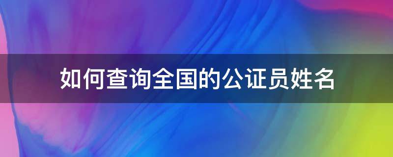 如何查询全国的公证员姓名（如何查询全国的公证员姓名信息）
