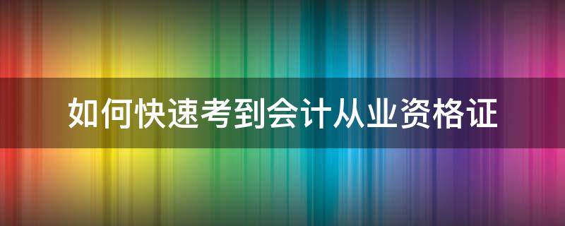 如何快速考到会计从业资格证（怎样快速考会计资格证）