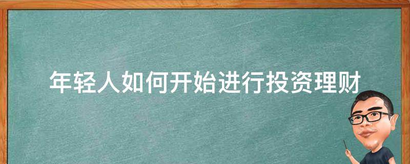 年轻人如何开始进行投资理财 年轻人最好的投资理财方式