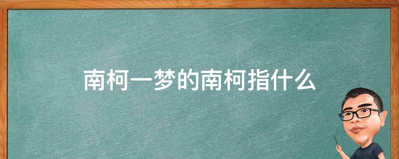 南柯一梦的南柯指什么 南柯一梦的南柯是指?