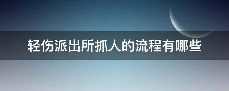 轻伤派出所抓人的流程有哪些 轻伤派出所抓人的流程有哪些程序