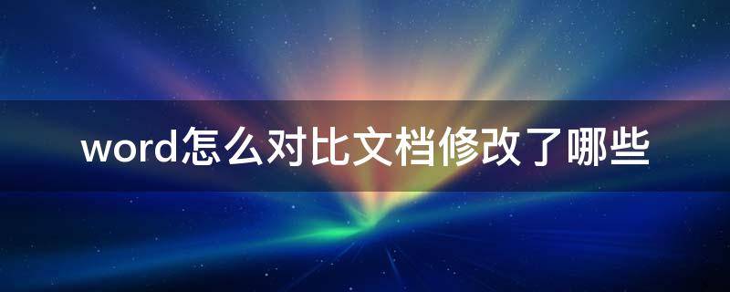 word怎么对比文档修改了哪些 word怎么对比文档修改了哪些字体