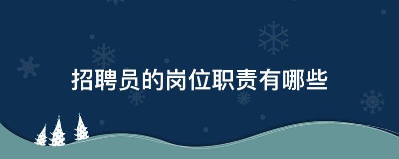 招聘员的岗位职责有哪些 招聘员的工作职责