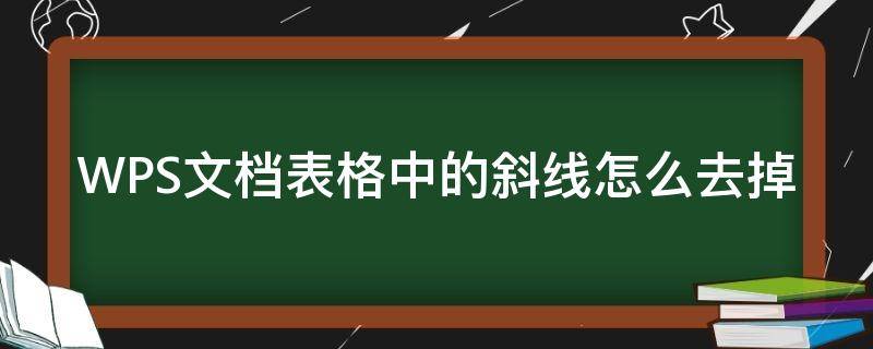 WPS文档表格中的斜线怎么去掉 wpsword表格中的斜线怎么弄