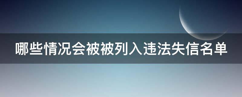 哪些情况会被被列入违法失信名单（哪些情况会被被列入违法失信名单中）