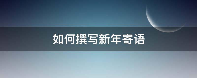如何撰写新年寄语（怎样写新年寄语）