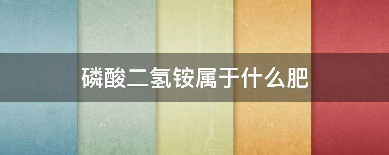 磷酸二氢铵属于什么肥 磷酸二氢铵属于什么肥类