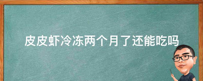 皮皮虾冷冻两个月了还能吃吗 皮皮虾冷冻两个月了还能吃吗