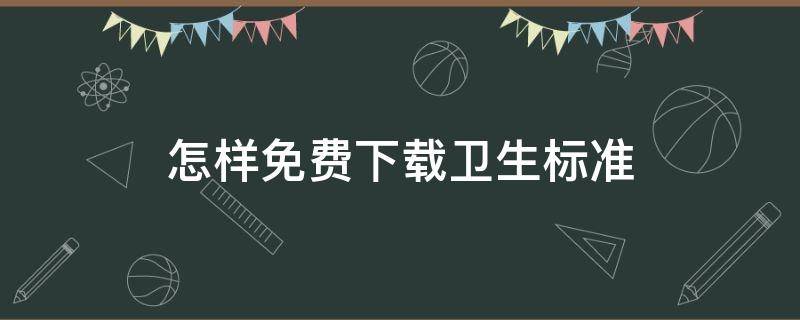 怎样免费下载卫生标准（卫生行业标准如何下载）