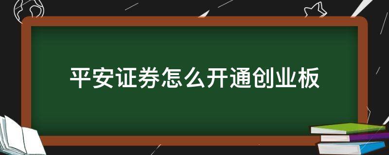 平安证券怎么开通创业板（平安证券怎么开通创业板权限）