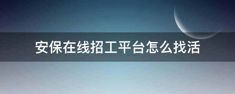 安保在线招工平台怎么找活 安保在线招工平台怎么找活干的
