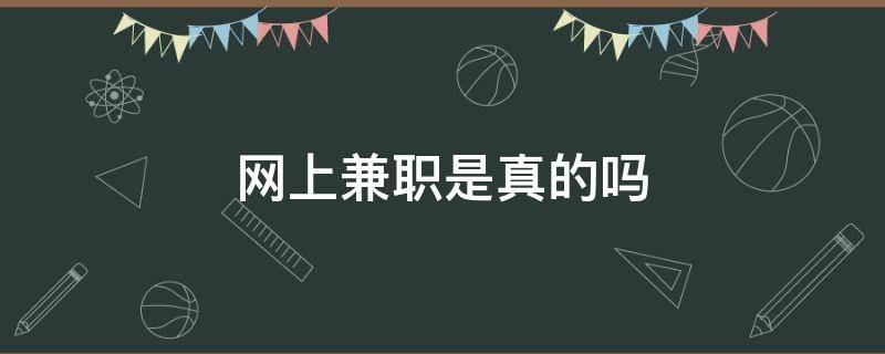 网上兼职是真的吗 网上兼职是真的吗安全吗