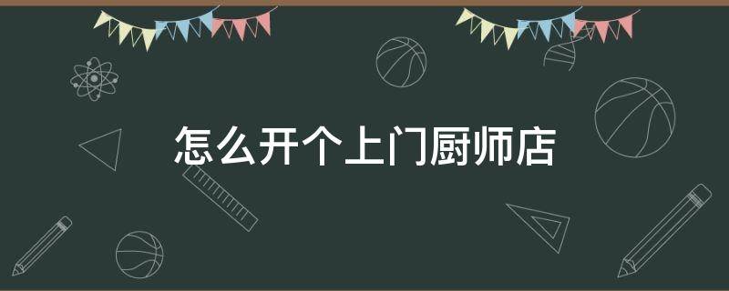 怎么开个上门厨师店 上门厨师创业