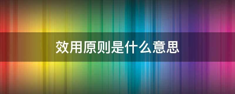 效用原则是什么意思 效用原则举例