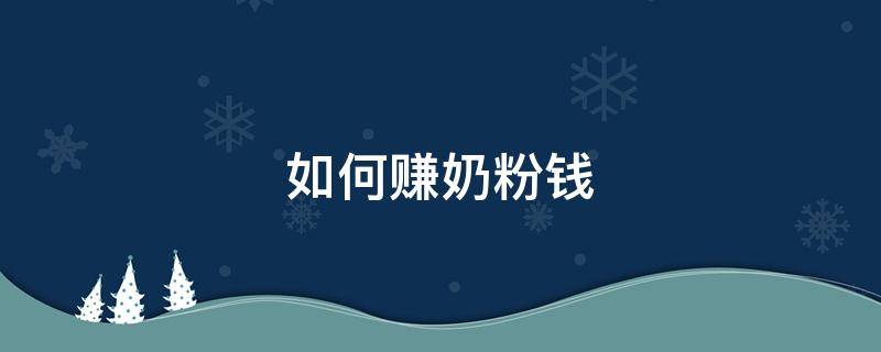 如何赚奶粉钱 赚奶粉钱的小白