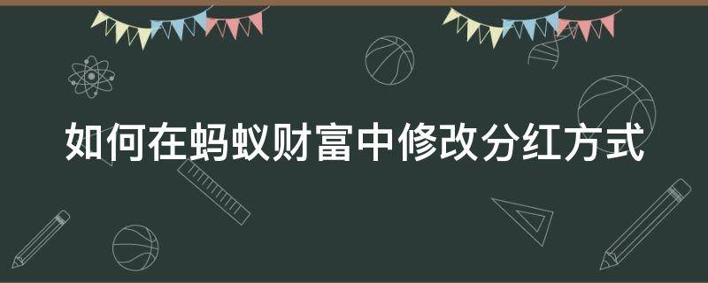 如何在蚂蚁财富中修改分红方式（蚂蚁财富怎么改投资风格）