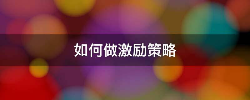 如何做激励策略 激励的策略