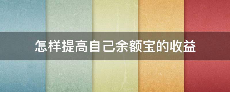 怎样提高自己余额宝的收益 怎样提高自己余额宝的收益呢