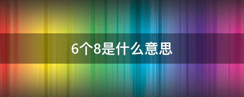 6个8是什么意思（68是什么意思啊网络词）