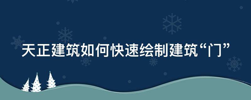 天正建筑如何快速绘制建筑“门”（天正建筑怎么画门洞）