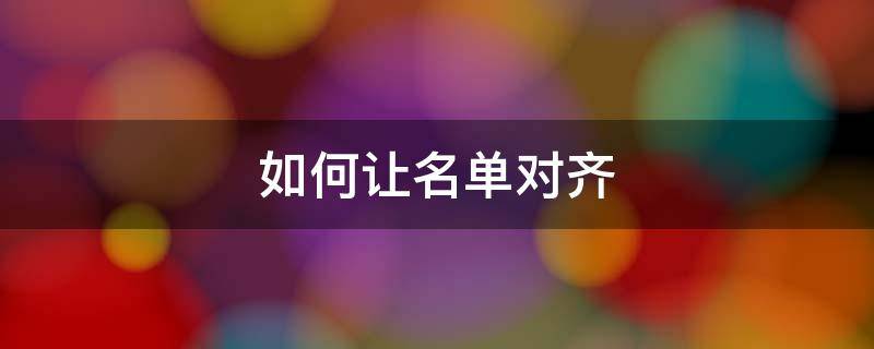 如何让名单对齐 如何让名单对齐排序