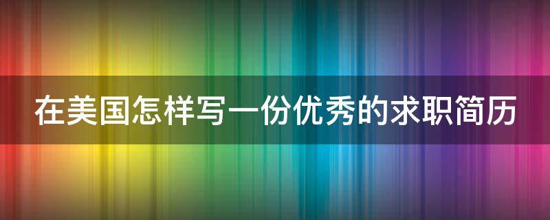在美国怎样写一份优秀的求职简历（在美国求职简历模板）