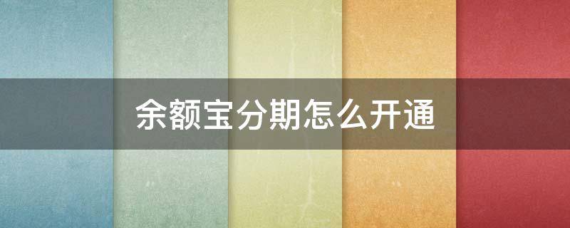 余额宝分期怎么开通 余额宝分期怎么开通额度