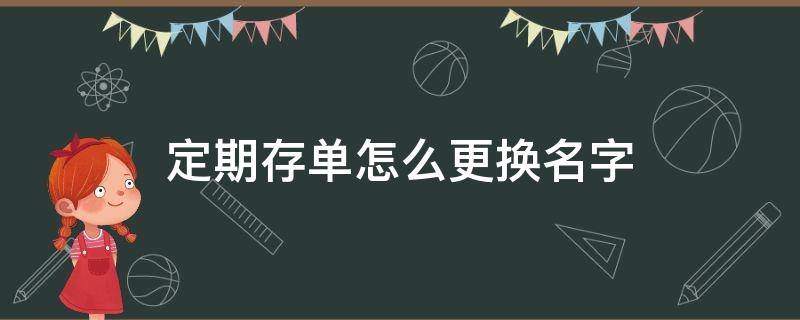 定期存单怎么更换名字 定期存单更换名字怎么办理