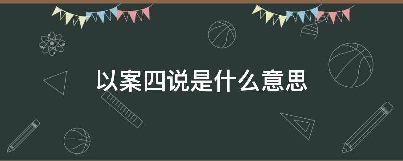 以案四说是什么意思 以案四说以案四改是什么意思