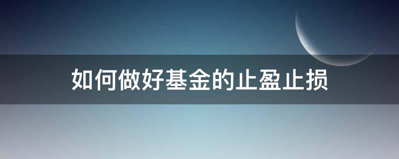 如何做好基金的止盈止损 如何做好基金的止盈止损