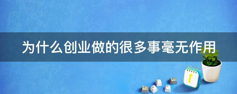 为什么创业做的很多事毫无作用 为什么这么多创业的人都失败了?