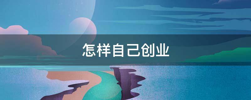 怎样自己创业（怎样自己创业做货代）