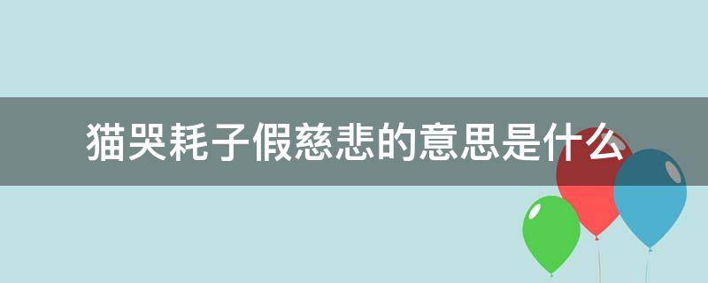 猫哭耗子假慈悲的意思是什么（猫哭耗子假慈悲历史故事）