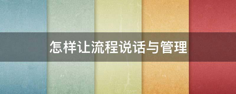 怎样让流程说话与管理 如何进行流程管理