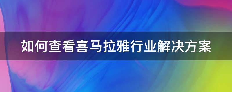 如何查看喜马拉雅行业解决方案（如何查看喜马拉雅行业解决方案的数据）
