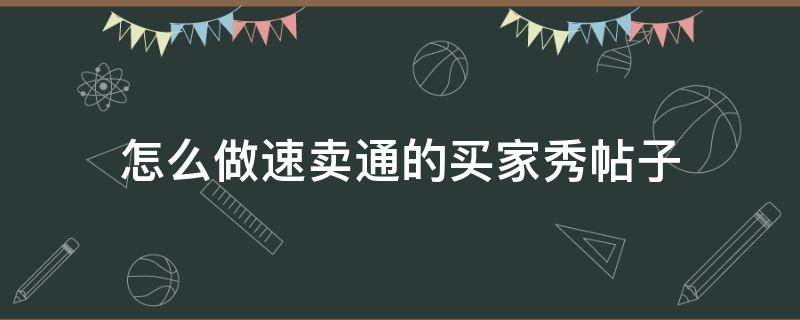 怎么做速卖通的买家秀帖子（如何引导速卖通买家留好评）