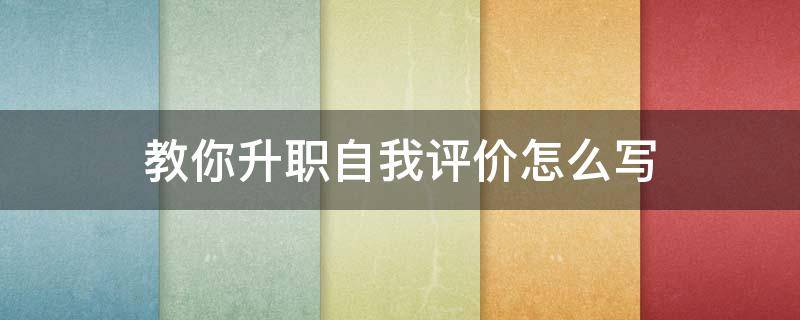 教你升职自我评价怎么写（教你升职自我评价怎么写简短）