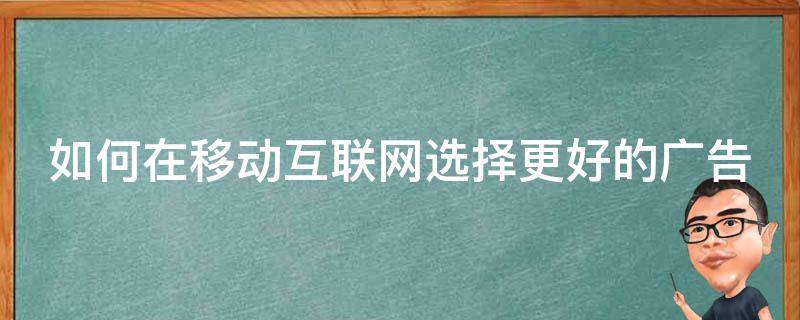 如何在移动互联网选择更好的广告 移动互联网如何提升广告营销