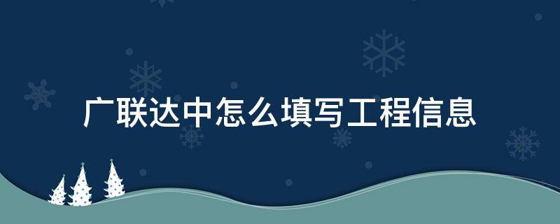 广联达中怎么填写工程信息（广联达工作内容怎么输入）