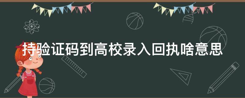 持验证码到高校录入回执啥意思（请您持验证码到高校录入）