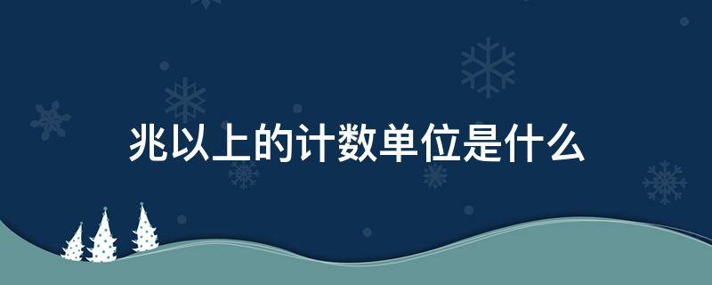 兆以上的计数单位是什么 兆以上的计数单位是什么秣