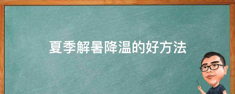 夏季解暑降温的好方法（夏季解暑小妙招）