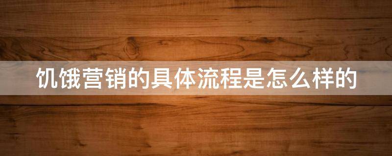 饥饿营销的具体流程是怎么样的 “饥饿营销”
