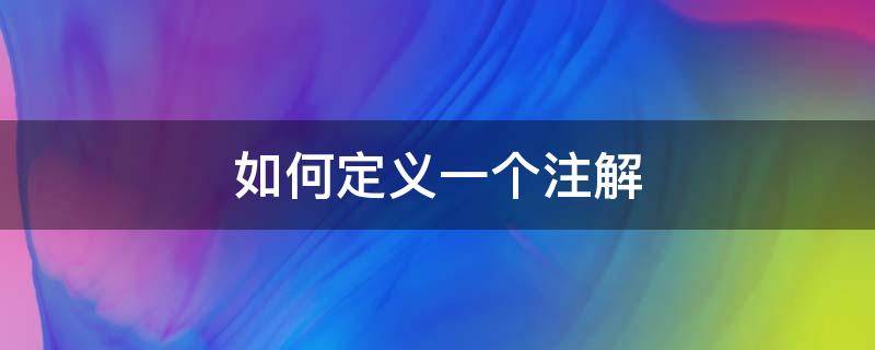 如何定义一个注解（什么是注解 如何定义一个注解）