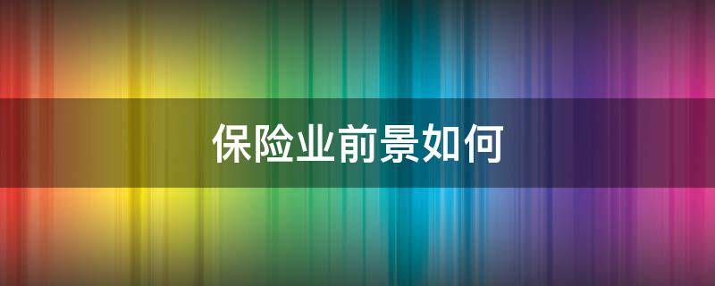 保险业前景如何 保险业前景如何发展