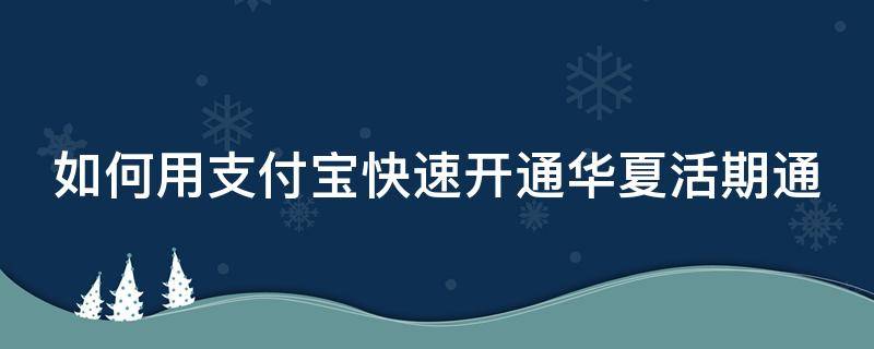 如何用支付宝快速开通华夏活期通 如何用支付宝快速开通华夏活期通存款