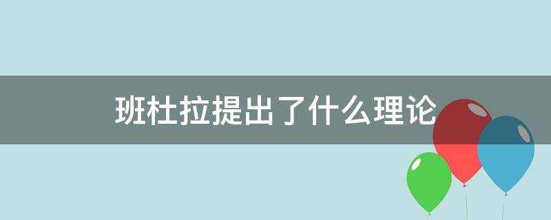 班杜拉提出了什么理论 班杜拉提出了什么理论?