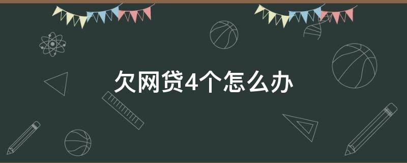欠网贷4个怎么办（欠好几个网贷都逾期了怎么办）