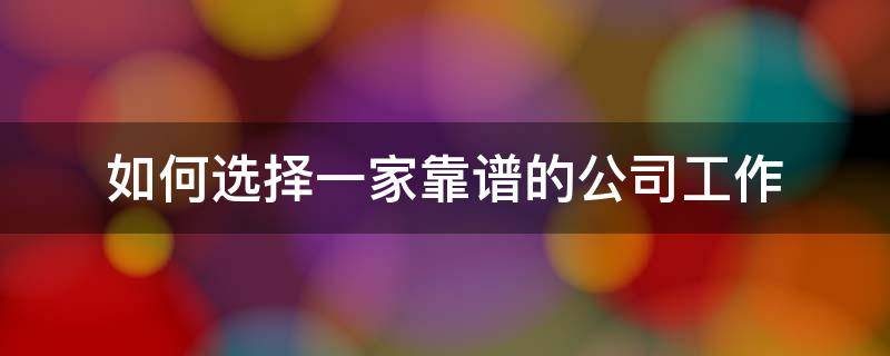 如何选择一家靠谱的公司工作 怎么选择一家公司工作