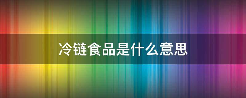 冷链食品是什么意思（冷链食品是啥）
